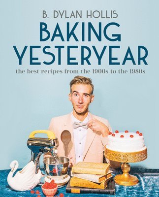 B. Dylan Hollis - Baking Yesteryear, Inbunden