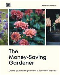 The Money-Saving Gardener: Create Your Dream Garden at a Fraction of the Cost: The Sunday Times Bestseller