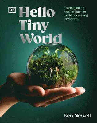 Hello Tiny World: An Enchanting Journey Into the World of Creating Terrariums