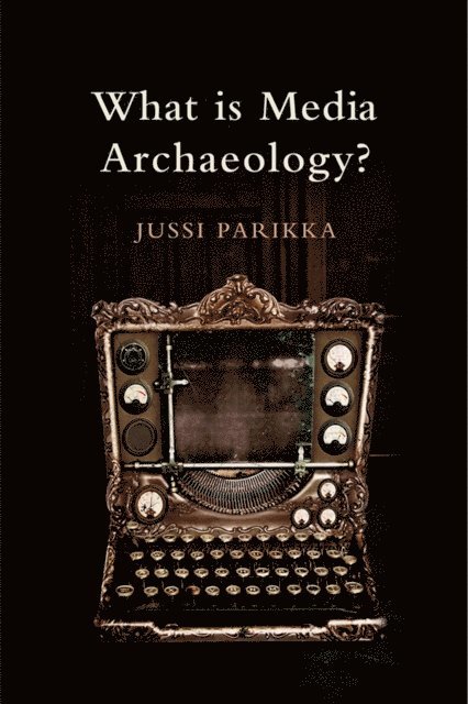Jussi Parikka - What is Media Archaeology?, E-bok