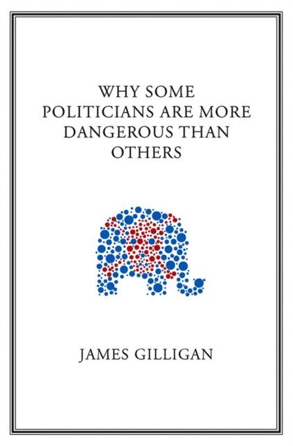 James Gilligan - Why Some Politicians Are More Dangerous Than Others, E-bok