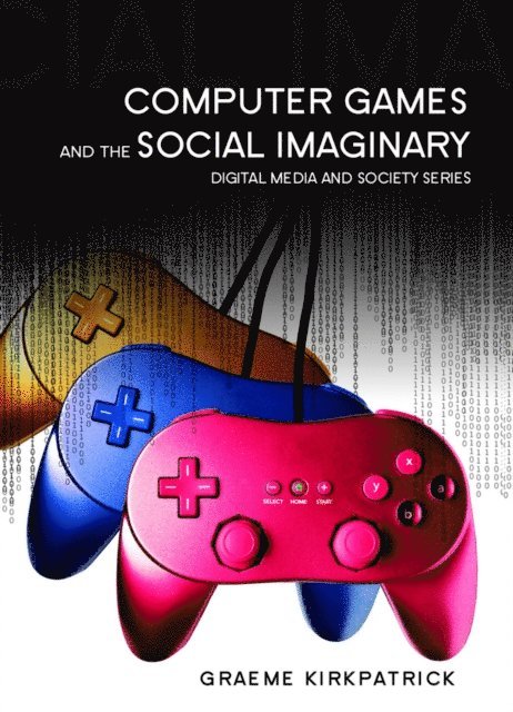 Graeme Kirkpatrick - Computer Games and the Social Imaginary, E-bok