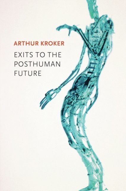 Arthur Kroker - Exits to the Posthuman Future, E-bok