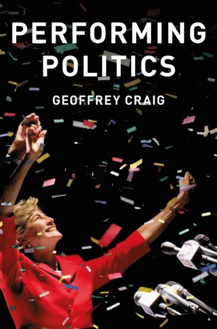 Geoffrey Craig - Performing Politics: Media Interviews, Debates and Press Conferences, E-bok