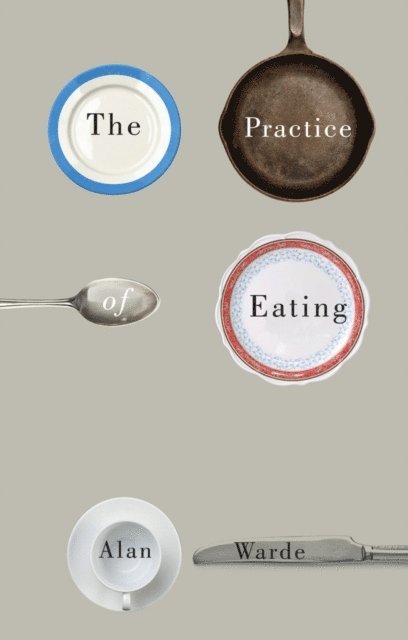 Alan Warde - Practice of Eating, E-bok