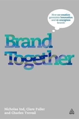 David Horner, Clare Fuller - Brand Together: How Co-Creation Generates Innovation and Re-Energizes Brands, Häftad