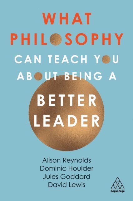Alison Reynolds, Jules Goddard, Dominic Houlder, David Giles Lewis - What Philosophy Can Teach You About Being a Better Leader, E-bok