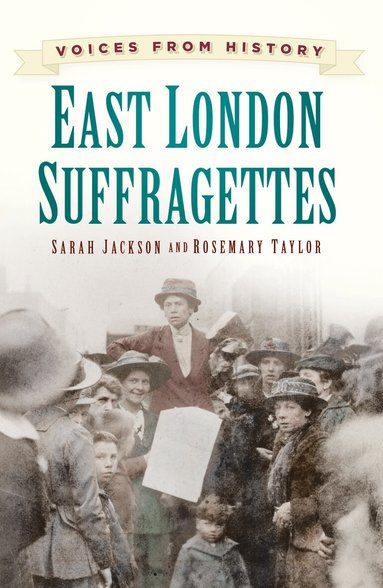 Voices from History: East London Suffragettes by Sarah Jackson, Rosemary Taylor