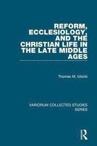 Reform, Ecclesiology, and the Christian Life in the Late Middle Ages