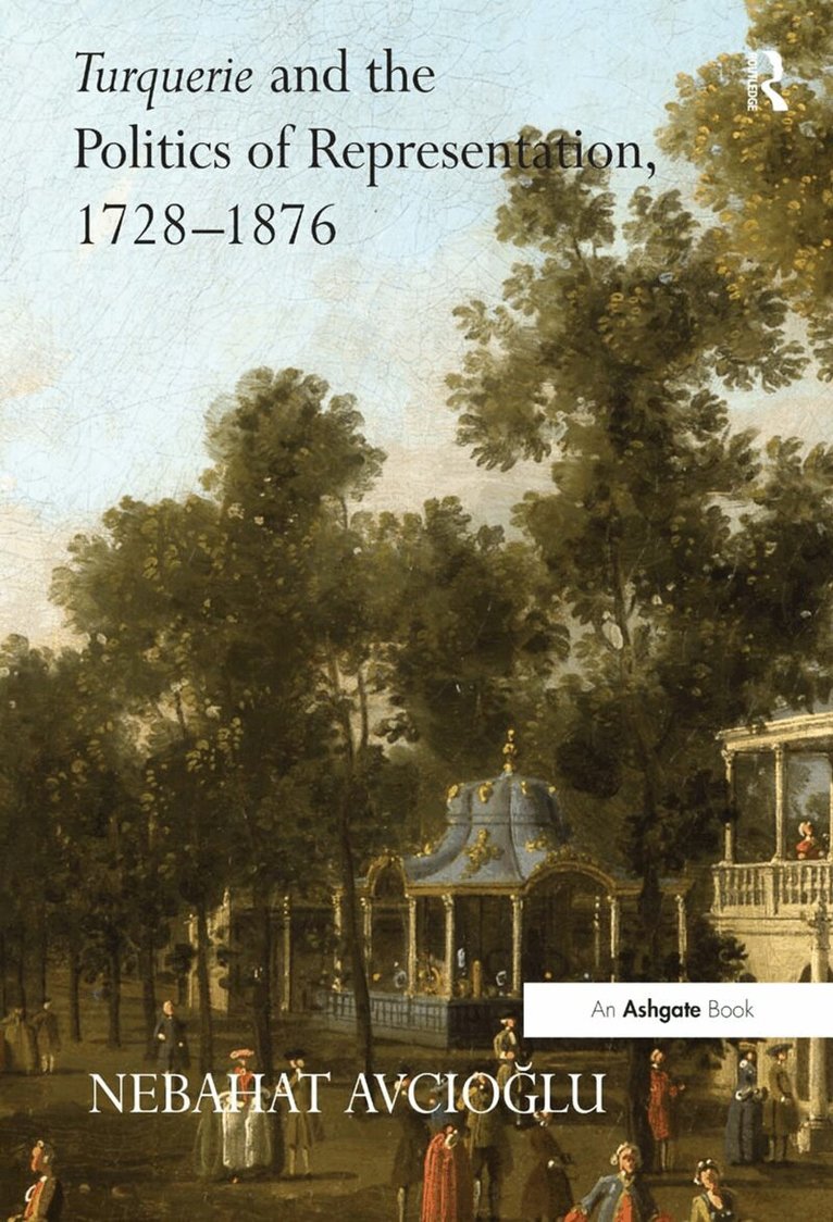 Nebahat Avcioglu - Turquerie and the Politics of Representation, 1728–1876, Inbunden