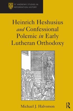 Michael J. Halvorson - Heinrich Heshusius and Confessional Polemic in Early Lutheran Orthodoxy, Inbunden