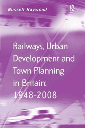 Railways, Urban Development and Town Planning in Britain: 1948–2008