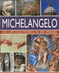 Michelangelo: His Life & Works In 500 Images