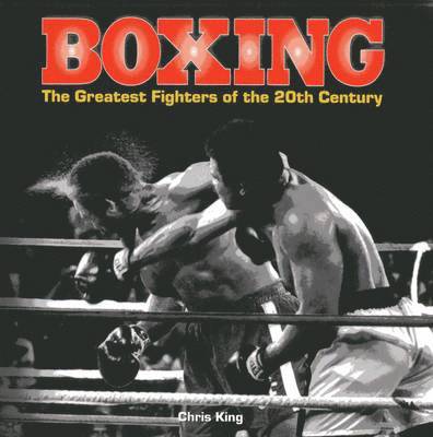King Chris - Boxing: the Greatest Fighters of the 20th Century, Inbunden