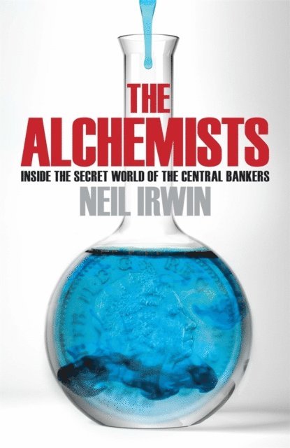 Neil Irwin - Alchemists: Inside the secret world of central bankers, E-bok