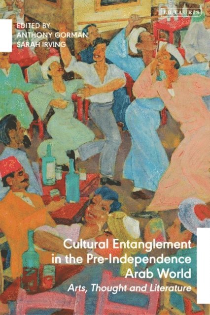 Anthony Gorman, Sarah Irving - Cultural Entanglement in the Pre-Independence Arab World, E-bok