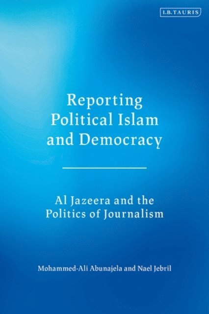 Mohammed-Ali Abunajela, Nael Jebril - Reporting Political Islam and Democracy, E-bok