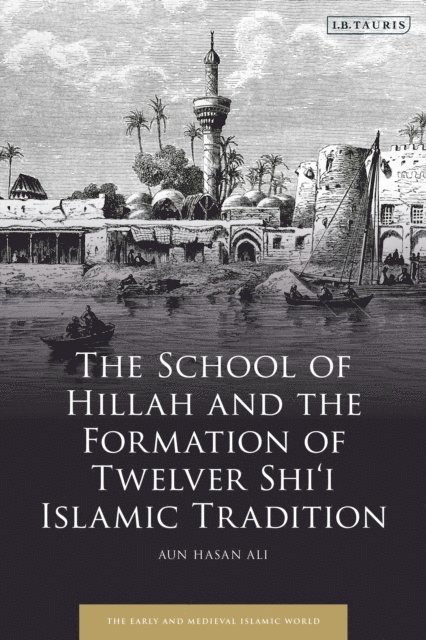 Aun Hasan Ali - School of Hillah and the Formation of Twelver Shi‘i Islamic Tradition, E-bok