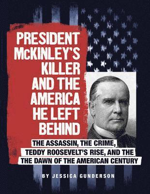 Jessica Gunderson - President McKinley's Killer and the America He Left Behind: The Assassin, the Crime, Teddy Roosevelt's Rise, and the Dawn of the American Century, Häftad