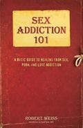 Sex Addiction 101: A Basic Guide to Healing from Sex, Porn, and Love Addiction