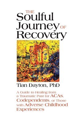 Tian Dayton - The Soulful Journey of Recovery: A Guide to Healing from a Traumatic Past for Acas, Codependents, or Those with Adverse Childhood Experiences, Häftad