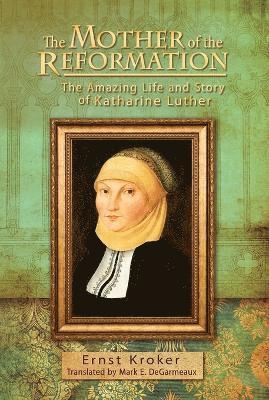 Ernst Kroker - Mother of the Reformation: The Amazing Life and Story of Katharine Luther, Häftad