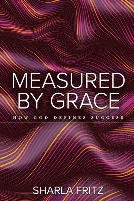 Sharla Fritz - Measured by Grace: How God Defines Success, Häftad