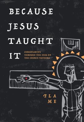 Flame Flame - Because Jesus Taught It: Christianity Through the Eyes of the Church Fathers, Häftad