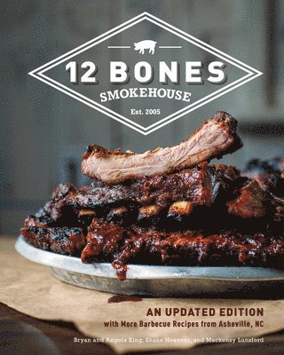 Bryan King, Angela King - 12 Bones Smokehouse: An Updated Edition with More Barbecue Recipes from Asheville, NC, Inbunden