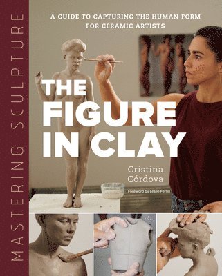 Mastering Sculpture: The Figure in Clay av Cristina Córdova