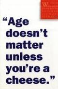 "Age Doesn't Matter Unless You're a Cheese"