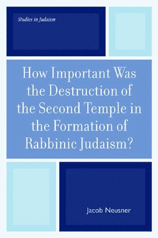 How Important Was the Destruction of the Second Temple in the Formation of Rabbinic Judaism?