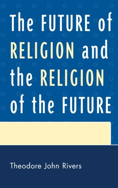 Theodore John Rivers - Future of Religion and the Religion of the Future, E-bok