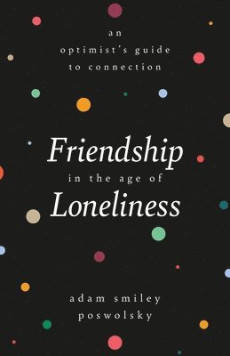 Adam Smiley Poswolsky - Friendship in the Age of Loneliness, Inbunden. Tillgänglighet: Lägg i varukorg