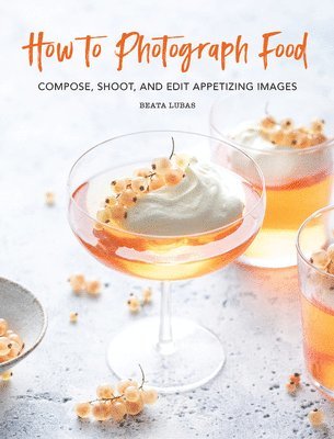 Beata Lubas - How to Photograph Food, Inbunden