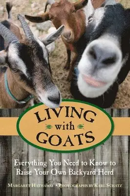 Living with Goats: Everything You Need To Know To Raise Your Own Backyard Herd