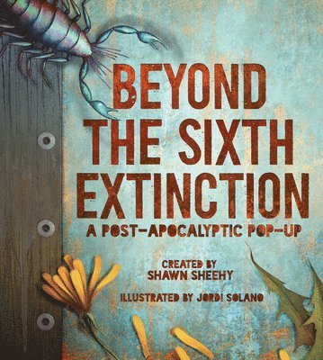 Shawn Sheehy - Beyond the Sixth Extinction: A Post-Apocalyptic Pop-Up, Inbunden