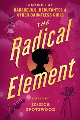 Jessica Spotswood - The Radical Element: 12 Stories of Daredevils, Debutantes & Other Dauntless Girls, Inbunden