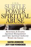 The Subtle Power of Spiritual Abuse  Recognizing and Escaping Spiritual Manipulation and False Spiritual Authority Within the Church