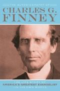 Autobiography of Charles G. Finney - The Life Story of America`s Greatest Evangelist--In His Own Words