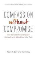 Compassion without Compromise  How the Gospel Frees Us to Love Our Gay Friends Without Losing the Truth