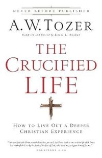 Crucified Life - How To Live Out A Deeper Christian Experience