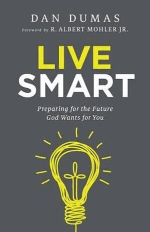 Dan Dumas, R. Albert Mohler - Live Smart – Preparing for the Future God Wants for You, Häftad