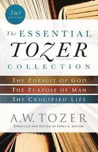 The Essential Tozer Collection  The Pursuit of God, The Purpose of Man, and The Crucified Life