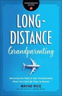 Long-Distance Grandparenting - Nurturing the Faith of Your Grandchildren When You Can`t Be There in Person