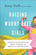 Raising Worry-Free Girls - Helping Your Daughter Feel Braver, Stronger, and Smarter in an Anxious World