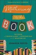 Mothering by the Book  The Power of Reading Aloud to Overcome Fear and Recapture Joy