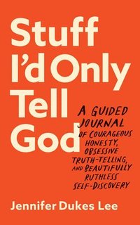 Stuff I`d Only Tell God  A Guided Journal of Courageous Honesty, Obsessive TruthTelling, and Beautifully Ruthless SelfDiscovery