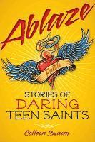Colleen Swaim - Ablaze: Stories of Daring Teen Saints, Häftad