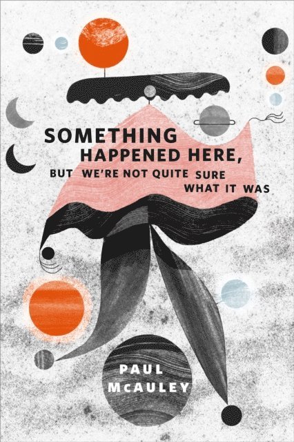 Paul McAuley - Something Happened Here, But We're Not Quite Sure What It Was, E-bok